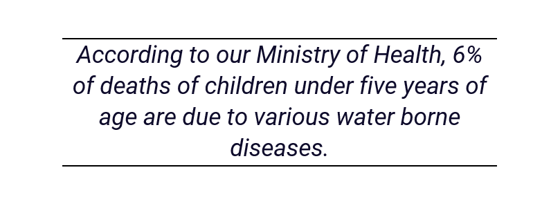 According to our Ministry of Health, 6% of deaths of children under five years of age are due to various water borne diseases